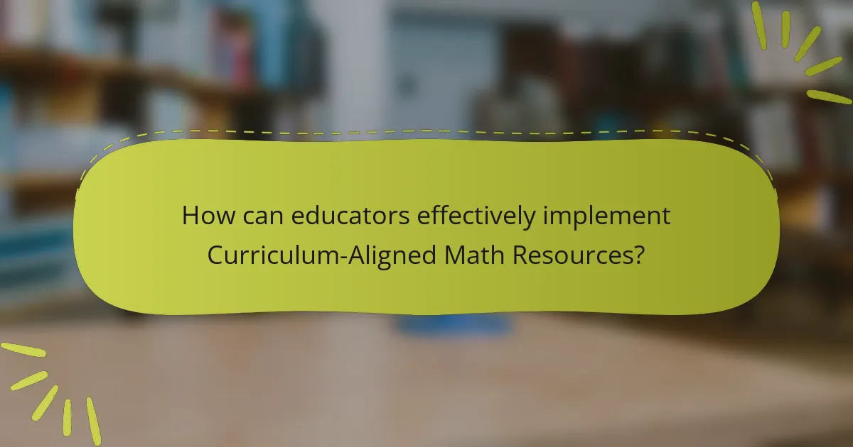 How can educators effectively implement Curriculum-Aligned Math Resources?