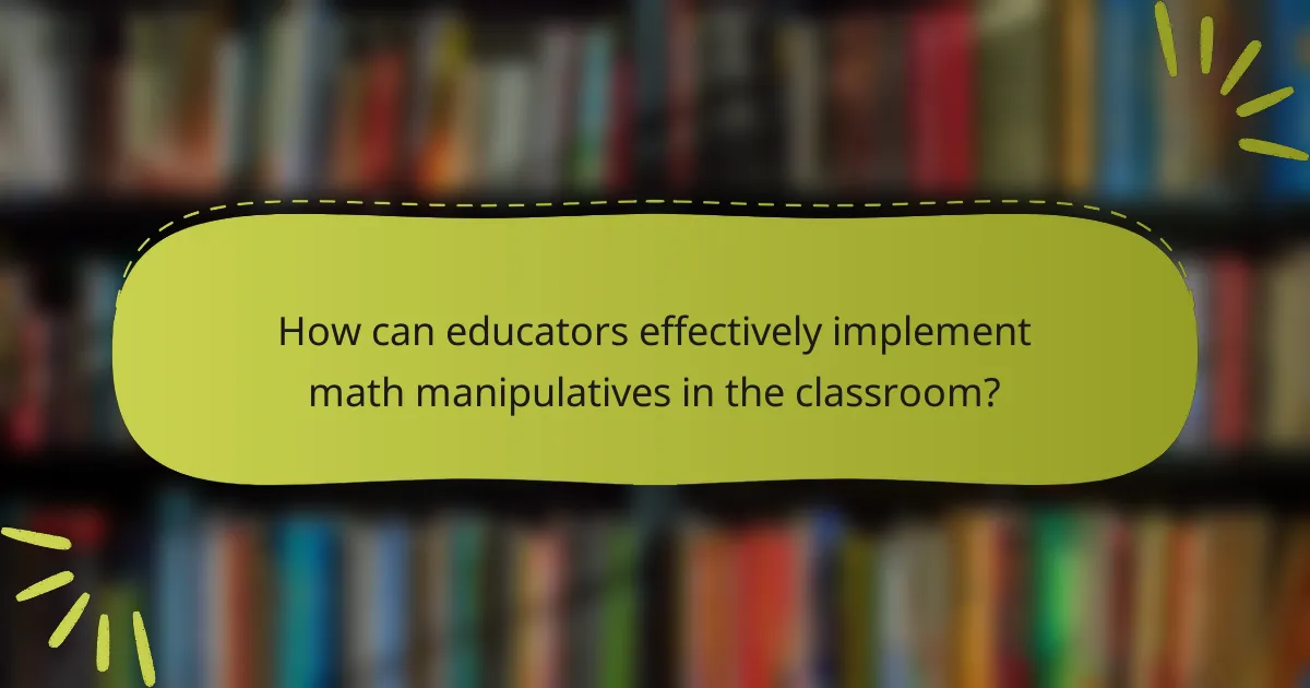 How can educators effectively implement math manipulatives in the classroom?