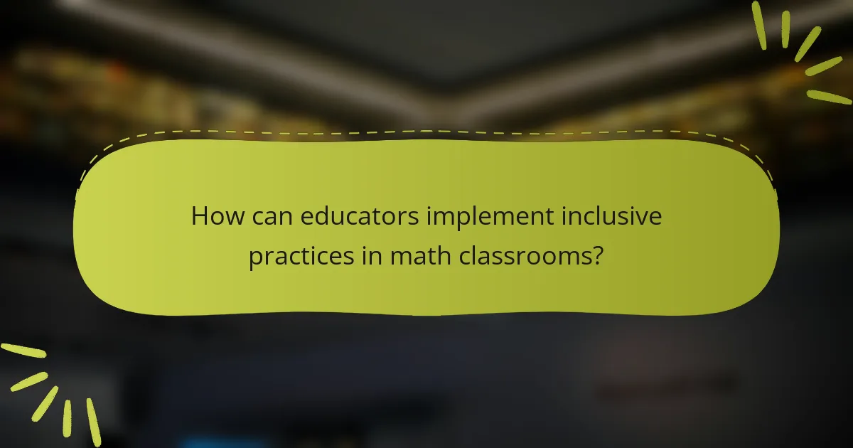 How can educators implement inclusive practices in math classrooms?