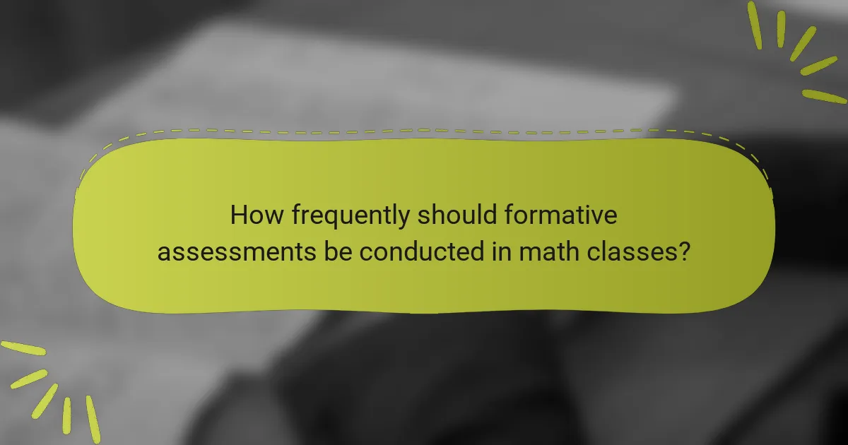How frequently should formative assessments be conducted in math classes?
