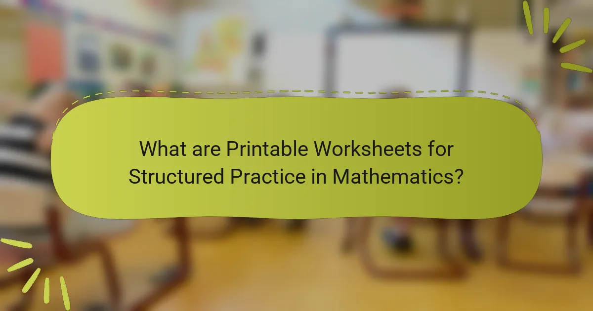 What are Printable Worksheets for Structured Practice in Mathematics?